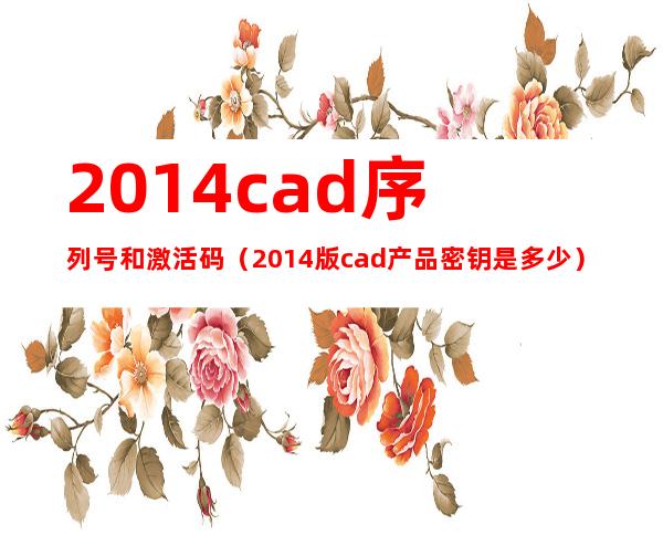 2014cad序列号和激活码（2014版cad产品密钥是多少）