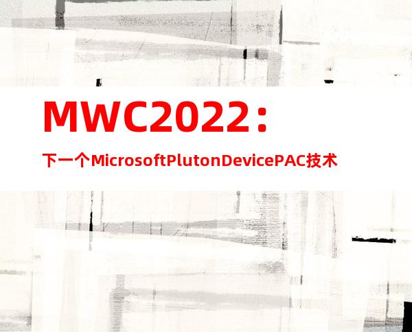 MWC 2022：下一个 Microsoft Pluton Device + PAC 技术