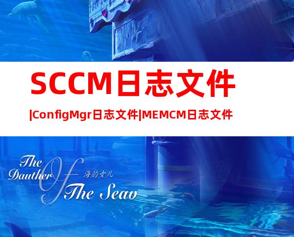 SCCM 日志文件 | ConfigMgr 日志文件 | MEMCM 日志文件